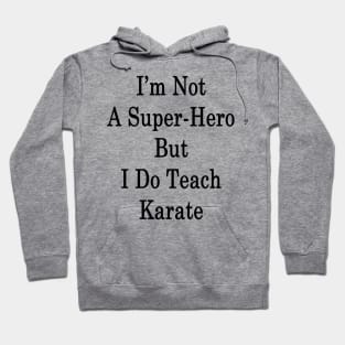 I'm Not A Super Hero But I Do Teach Karate Hoodie